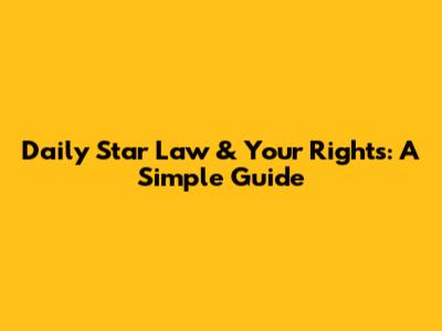 Daily Star Law & Your Rights: A Simple Guide