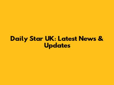 Daily Star UK: Latest News & Updates