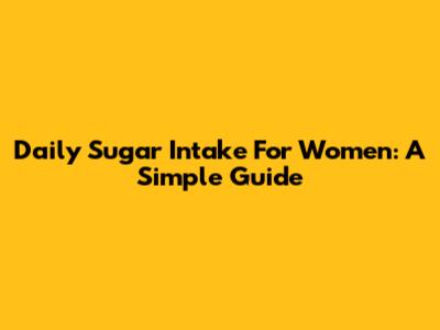 Daily Sugar Intake For Women: A Simple Guide