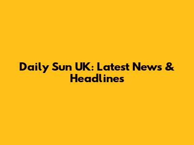 Daily Sun UK: Latest News & Headlines