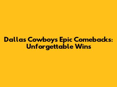 Dallas Cowboys' Epic Comebacks: Unforgettable Wins