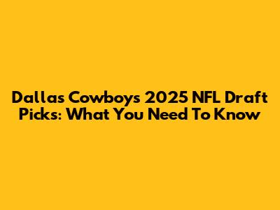 Dallas Cowboys 2025 NFL Draft Picks: What You Need To Know