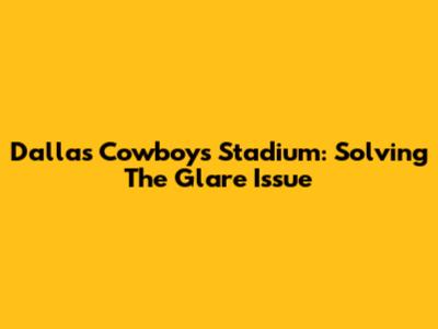 Dallas Cowboys Stadium: Solving The Glare Issue