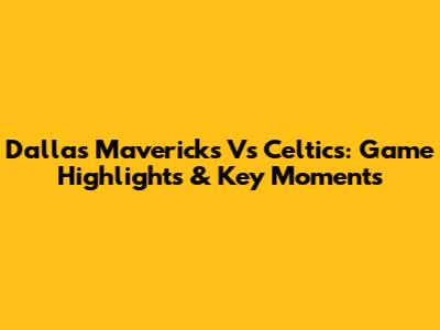 Dallas Mavericks Vs Celtics: Game Highlights & Key Moments