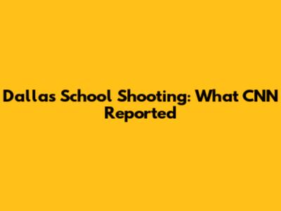 Dallas School Shooting: What CNN Reported