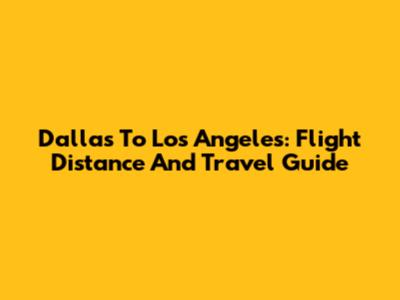 Dallas To Los Angeles: Flight Distance And Travel Guide
