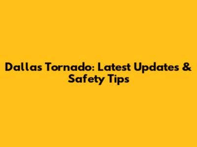 Dallas Tornado: Latest Updates & Safety Tips