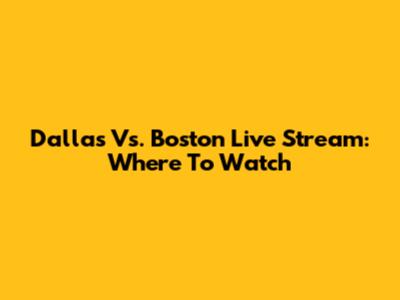 Dallas Vs. Boston Live Stream: Where To Watch