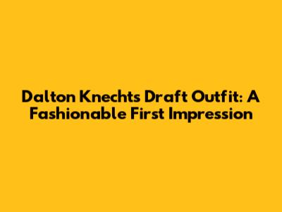 Dalton Knecht's Draft Outfit: A Fashionable First Impression