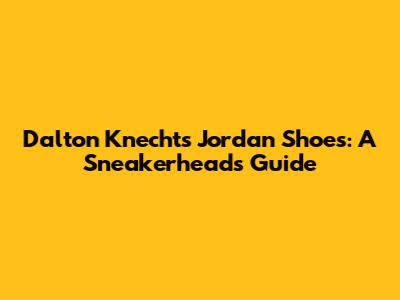 Dalton Knecht's Jordan Shoes: A Sneakerhead's Guide