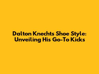 Dalton Knecht's Shoe Style: Unveiling His Go-To Kicks