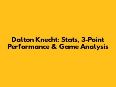 Dalton Knecht: Stats, 3-Point Performance & Game Analysis
