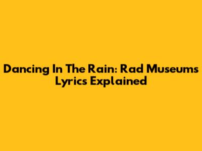 Dancing In The Rain: Rad Museum's Lyrics Explained