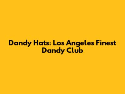 Dandy Hats: Los Angeles' Finest Dandy Club