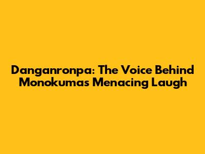 Danganronpa: The Voice Behind Monokuma's Menacing Laugh