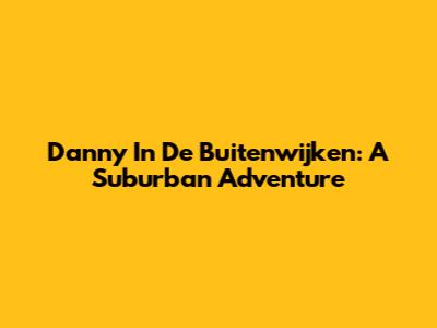 Danny In De Buitenwijken: A Suburban Adventure