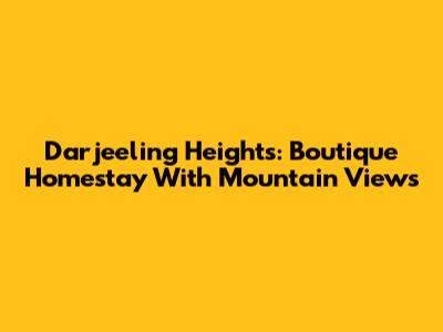 Darjeeling Heights: Boutique Homestay With Mountain Views