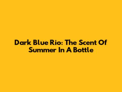 Dark Blue Rio: The Scent Of Summer In A Bottle