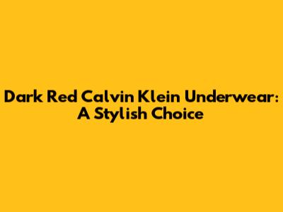Dark Red Calvin Klein Underwear: A Stylish Choice