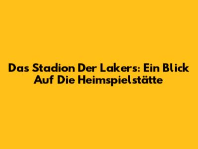 Das Stadion Der Lakers: Ein Blick Auf Die Heimspielstätte