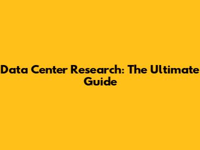 Data Center Research: The Ultimate Guide