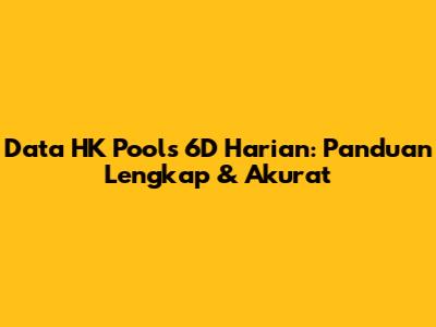 Data HK Pools 6D Harian: Panduan Lengkap & Akurat