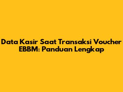 Data Kasir Saat Transaksi Voucher EBBM: Panduan Lengkap