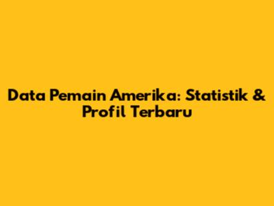 Data Pemain Amerika: Statistik & Profil Terbaru