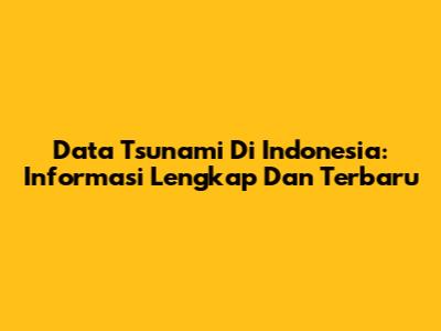 Data Tsunami Di Indonesia: Informasi Lengkap Dan Terbaru