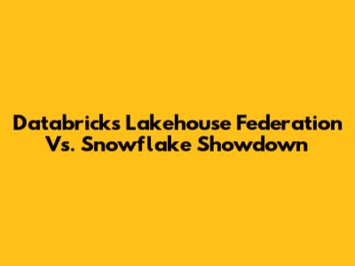 Databricks Lakehouse Federation Vs. Snowflake Showdown