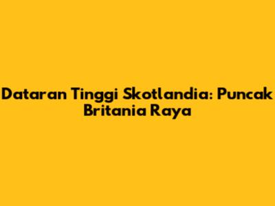 Dataran Tinggi Skotlandia: Puncak Britania Raya