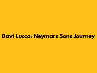 Davi Lucca: Neymar's Son's Journey