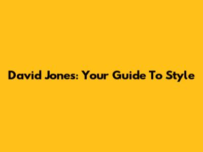 David Jones: Your Guide To Style