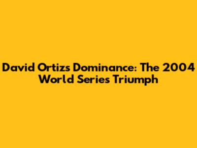 David Ortiz's Dominance: The 2004 World Series Triumph