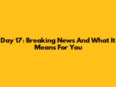 Day 17: Breaking News And What It Means For You