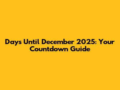 Days Until December 2025: Your Countdown Guide