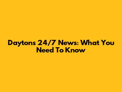 Dayton's 24/7 News: What You Need To Know