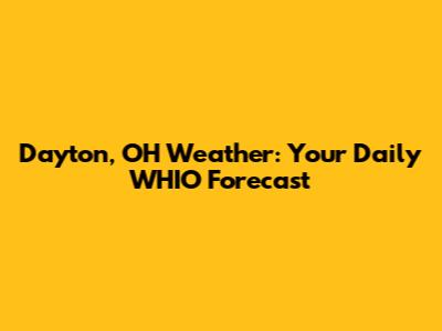 Dayton, OH Weather: Your Daily WHIO Forecast
