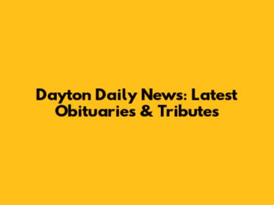 Dayton Daily News: Latest Obituaries & Tributes
