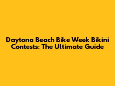 Daytona Beach Bike Week Bikini Contests: The Ultimate Guide