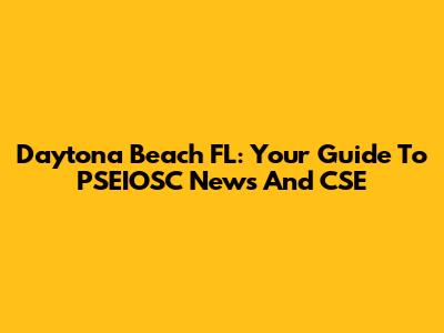Daytona Beach FL: Your Guide To PSEIOSC News And CSE