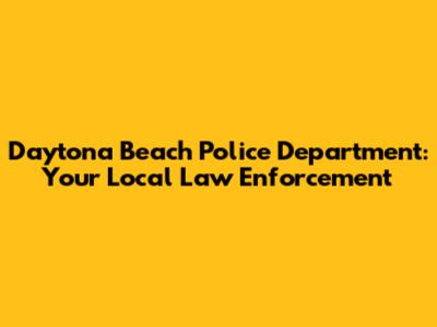 Daytona Beach Police Department: Your Local Law Enforcement