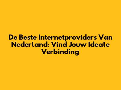 De Beste Internetproviders Van Nederland: Vind Jouw Ideale Verbinding