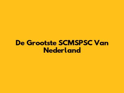 De Grootste SCMSPSC Van Nederland