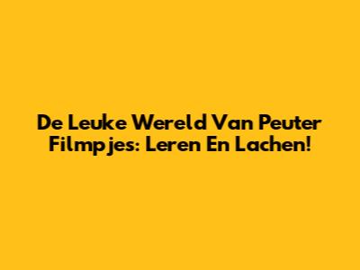 De Leuke Wereld Van Peuter Filmpjes: Leren En Lachen!