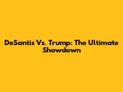 DeSantis Vs. Trump: The Ultimate Showdown