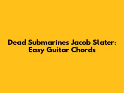 Dead Submarines Jacob Slater: Easy Guitar Chords