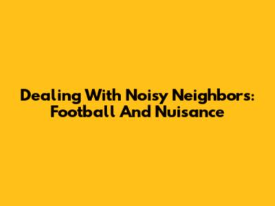 Dealing With Noisy Neighbors: Football And Nuisance