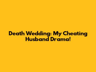 Death Wedding: My Cheating Husband Drama!