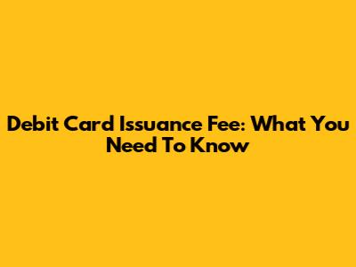 Debit Card Issuance Fee: What You Need To Know
